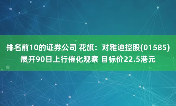 排名前10的证券公司 花旗：对雅迪控股(01585)展开90日上行催化观察 目标价22.5港元
