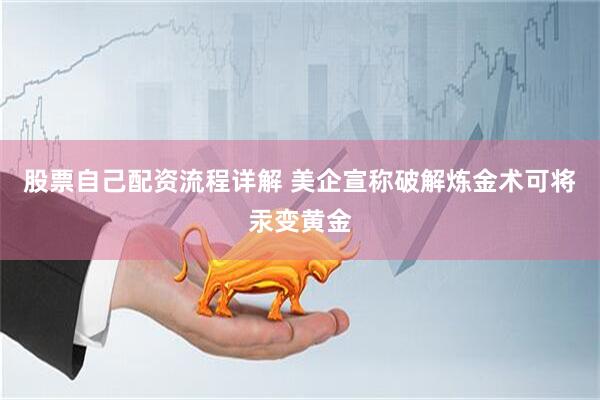 股票自己配资流程详解 美企宣称破解炼金术可将汞变黄金