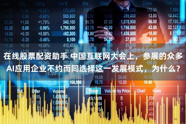 在线股票配资助手 中国互联网大会上，参展的众多AI应用企业不约而同选择这一发展模式，为什么？