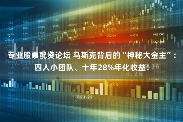 专业股票配资论坛 马斯克背后的“神秘大金主”：四人小团队、十年28%年化收益！