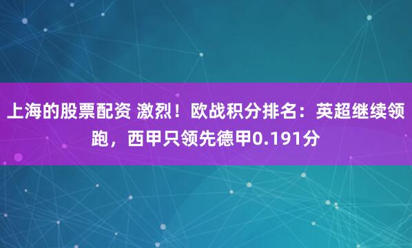 上海的股票配资 激烈！欧战积分排名：英超继续领跑，西甲只领先德甲0.191分