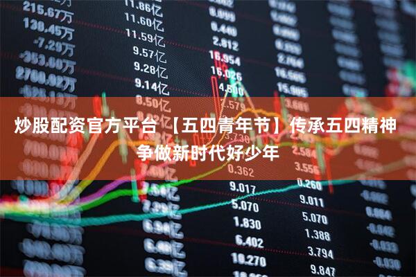 炒股配资官方平台 【五四青年节】传承五四精神 争做新时代好少年