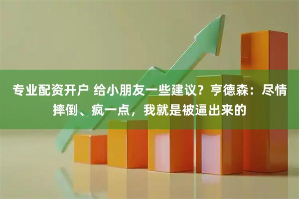 专业配资开户 给小朋友一些建议？亨德森：尽情摔倒、疯一点，我就是被逼出来的