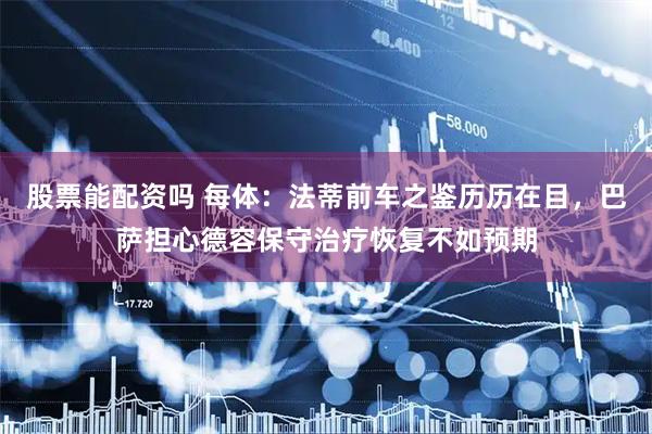 股票能配资吗 每体：法蒂前车之鉴历历在目，巴萨担心德容保守治疗恢复不如预期