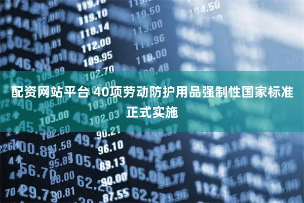 配资网站平台 40项劳动防护用品强制性国家标准正式实施