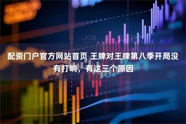 配资门户官方网站首页 王牌对王牌第八季开局没有打响，有这三个原因
