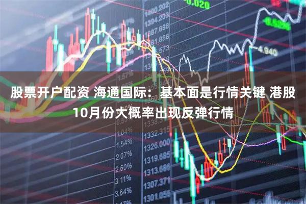 股票开户配资 海通国际：基本面是行情关键 港股10月份大概率出现反弹行情